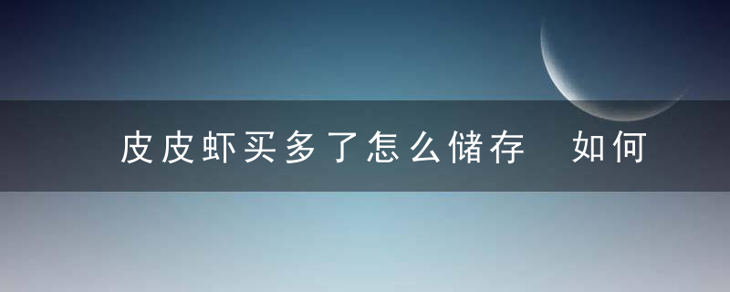 皮皮虾买多了怎么储存 如何保存皮皮虾